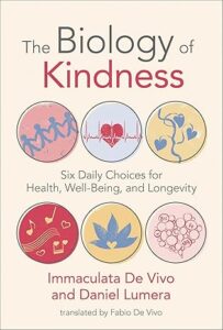 Book cover for The Biology of Kindness, Six Daily Choices for Health, Well-Being, and Longevity by Dr. Immaculata De Vivo and Daniel Lumera. Cover art has 6 circles each containing semi-abstract art that represents concepts of love and kindness and health and wellness