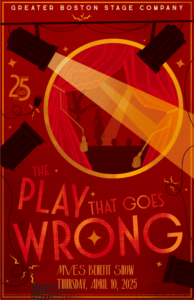 Greater Boston Stage Company poster for upcoming show The Play That Goes Wrong. Red and gold colors with classic Hollywood font and graphics of a stage and spotlights. At the bottom is says MVES Benefit Show Thursday, April 10, 2025